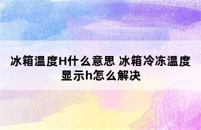 冰箱温度H什么意思 冰箱冷冻温度显示h怎么解决